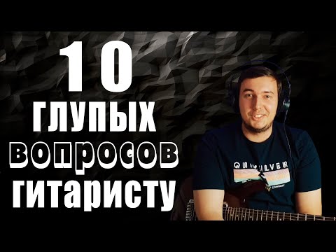 Видео: 10 глупых вопросов ГИТАРИСТУ