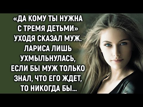 Видео: Да кому ты нужна, уходя сказал муж  Лариса лишь улыбнулась, если бы он только знал…