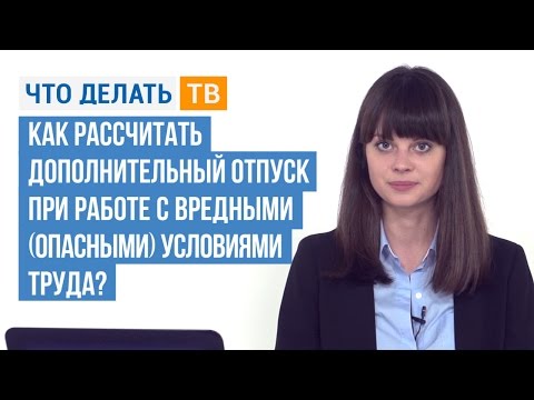 Видео: Как рассчитать дополнительный отпуск при работе с вредными (опасными) условиями труда?