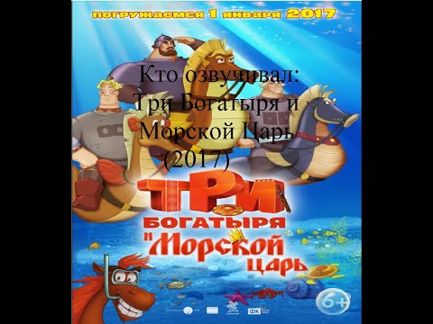 Видео: Кто озвучивал Три богатыря и Морской Царь (2017)