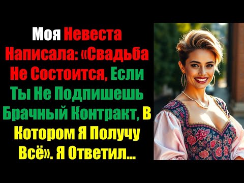 Видео: Моя Невеста Написала: «Свадьба Не Состоится, Если Ты Не Подпишешь Брачный Контракт, В Котором Я.....