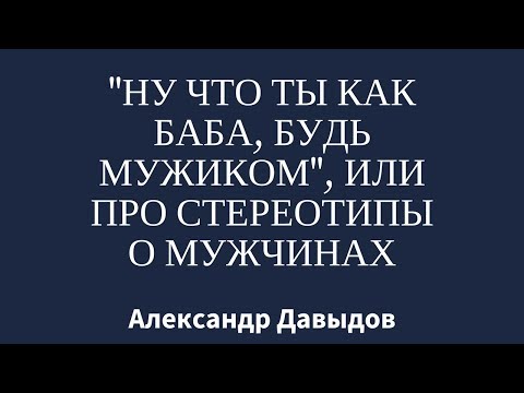 Видео: Ну что ты как баба? Будь мужиком! [стереотипы о мужчинах]