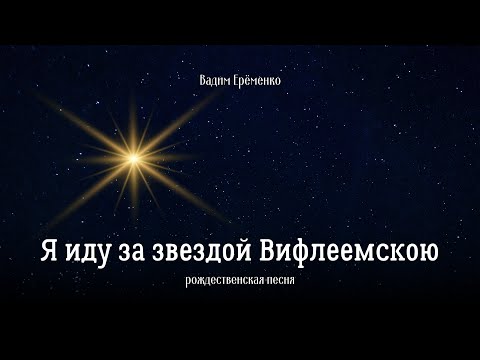 Видео: Я ИДУ ЗА ЗВЕЗДОЙ ВИФЛЕЕМСКОЮ | Вадим Ерёменко (автор Пётр Бальжик)