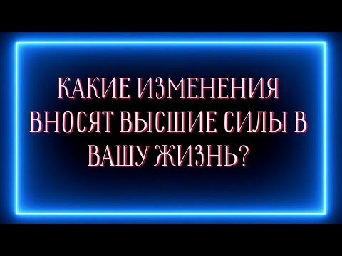 Видео: КАКИЕ ИЗМЕНЕНИЯ ВНОСЯТ ВЫСШИЕ СИЛЫ В ВАШУ ЖИЗНЬ?🙏