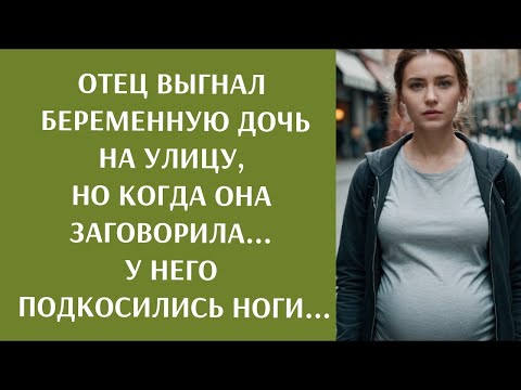Видео: Отец выгнал беременную дочь на улицу, но когда она заговорила    У него подкосились ноги