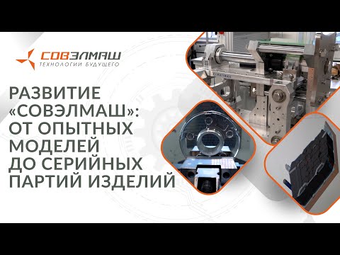Видео: Развитие «Совэлмаш»: от опытных моделей до серийных партий изделий и создания собственных станков
