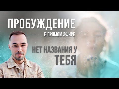 Видео: ПРОБУЖДЕНИЕ в прямом эфире. Ты не имеешь названия