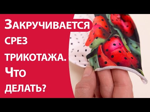 Видео: Закручивается срез трикотажа. Что делать?