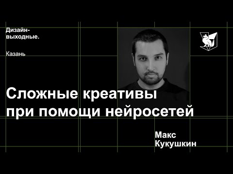 Видео: Макс Кукушкин - Сложные креативы при помощи нейросетей
