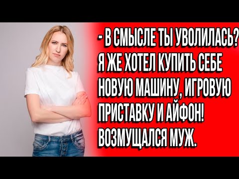 Видео: В смысле ты уволилась  Я же хотел купить себе новую машину и айфон! Возмущался муж