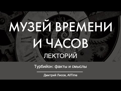 Видео: ТУРБИЙОН: ФАКТЫ И СМЫСЛЫ | Дмитрий Лисов в Лектории Музея Времени и Часов. AllTime