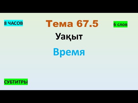 Видео: Тема 67.5 Уақыт - Время (6 слов) 8 ЧАСОВ