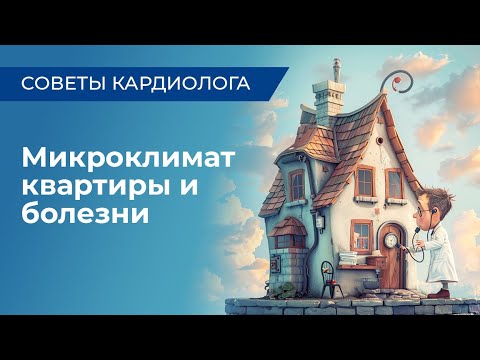 Видео: Советы кардиолога: Микроклимат квартиры и болезни