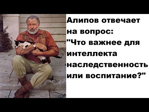 Видео: Алипов отвечает на вопрос: "Что важнее для интеллекта наследственность или воспитание?"