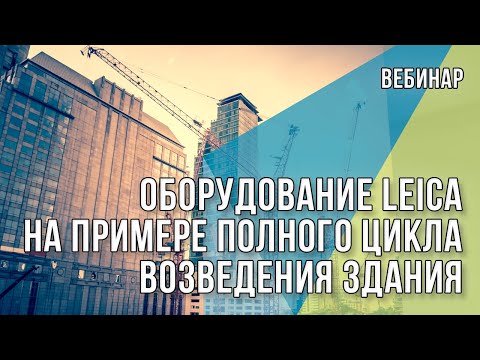 Видео: Вебинар "Области применения оборудования Leica на примере полного цикла возведения здания"