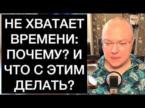Видео: НЕ ХВАТАЕТ ВРЕМЕНИ: ПОЧЕМУ? И ЧТО С ЭТИМ ДЕЛАТЬ?