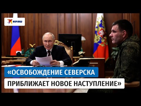 Видео: Путину доложили о взятии Северска. Вот что сказали военные