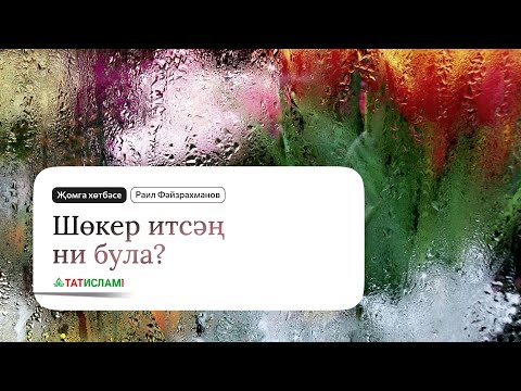 Видео: Шөкер итсәң ни була? Җомга хөтбәсе. Раил Фәйзрахманов