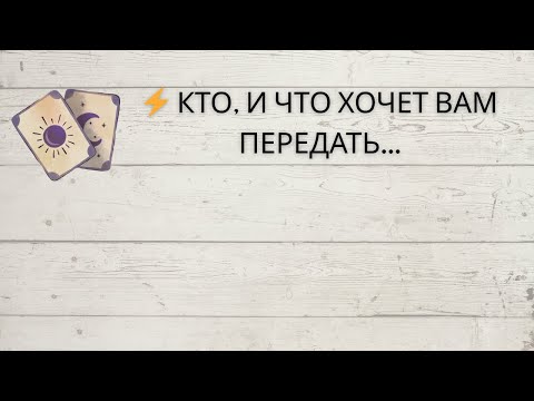 Видео: ⁉️ КТО, И ЧТО ХОЧЕТ ВАМ ПЕРЕДАТЬ...