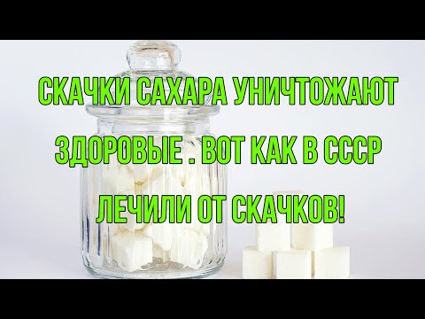 Видео: Скачки сахара уничтожают здоровые .  Вот как в СССР лечили от скачков