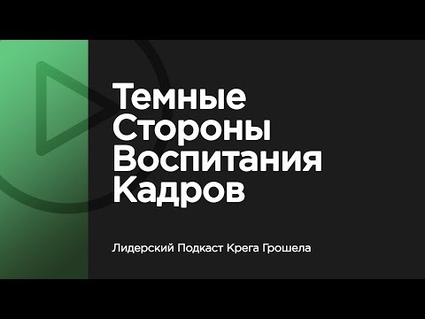 Видео: Темные стороны воспитания кадров — Лидерский Подкаст Крега Грошела