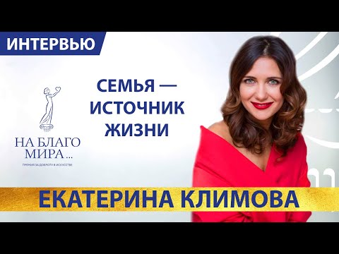 Видео: Екатерина Климова. Семья — источник жизни. Интервью Премии «На Благо Мира» 16+