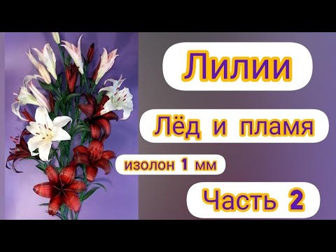 Видео: DIY Лилии "Лёд и пламя"  2 часть. Изолон 1 мм