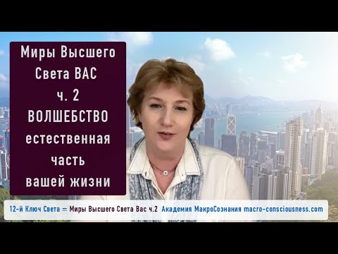 Видео: Волшебство естественная часть вашей жизни. 12-й ключ ч.2 Миры Высшего Света Вас