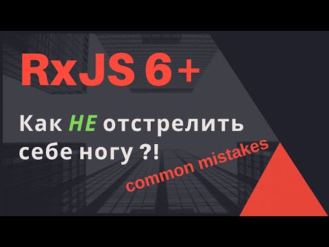 Видео: RxJS 6 - Распространенные ошибки. Как НЕ отстрелить себе ногу.