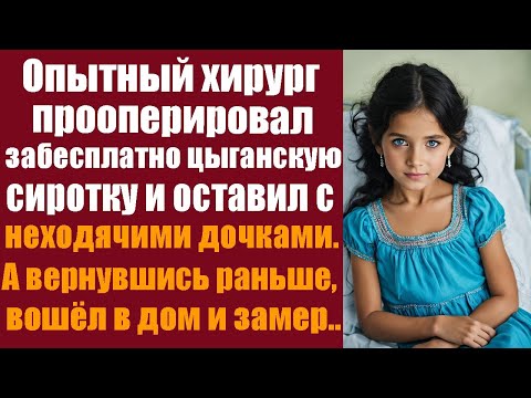 Видео: Опытный хирург прооперировал забесплатно цыганскую сироту и оставил с дочками. А вернувшись раньше..