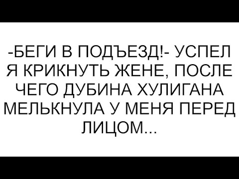Видео: -Беги в подъезд!- успел я крикнуть жене, после чего дубина хулигана мелькнула у меня перед лицом...