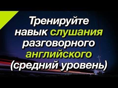 Видео: Тренируйте навык слушания разговорного английского (средний уровень)