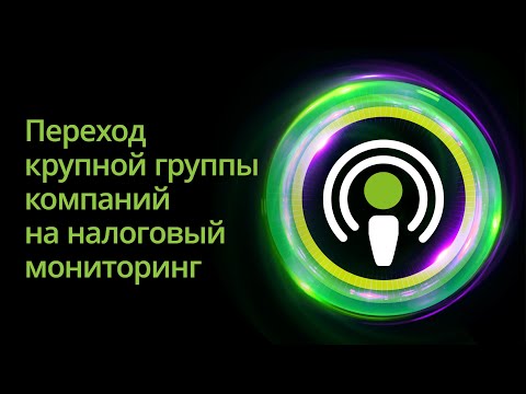 Видео: Расставить приоритеты: переход крупной группы компаний на налоговый мониторинг