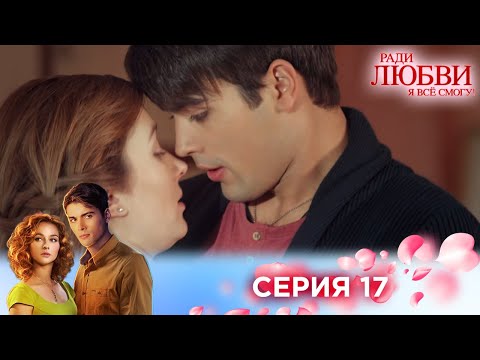 Видео: 17 серия | Ради любви я все смогу