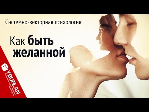 Видео: Как стать желанной женщиной. Системно-векторная психология. Юрий Бурлан