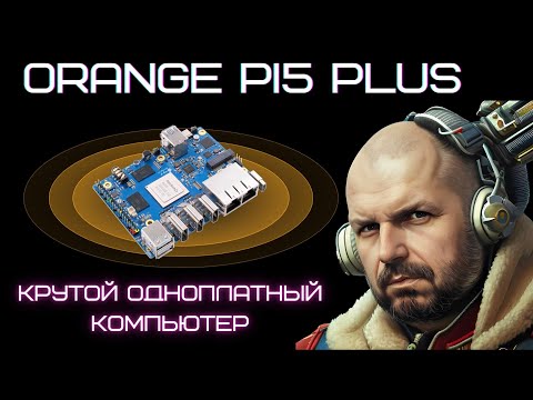 Видео: ORANGE PI5 PLUS на RK3588, мощный одноплатный компьютер, для работы, разработок и развлечений