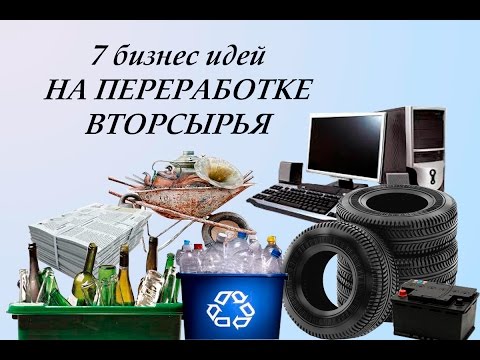 Видео: 7 Бизнес идей на переработке вторсырья