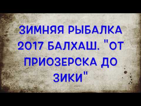 Видео: Зимняя рыбалка Балхаш 2017  "От Приозерска до Зики"