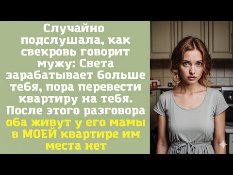 Видео: Случайно подслушала, как свекровь говорит мужу  Света зарабатывает больше тебя, пора перевести