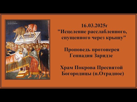Видео: 16.03.2025г "Исцеление расслабленного, спущенного через крышу" Проповедь протоиерея Геннадия Заридзе