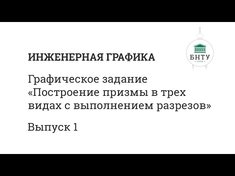 Видео: Инженерная графика БНТУ | Выпуск 1 | Построение призмы в трех видах с выполнением разрезов