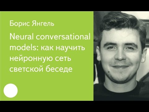 Видео: 011. Neural conversational models: как научить нейронную сеть светской беседе - Борис Янгель
