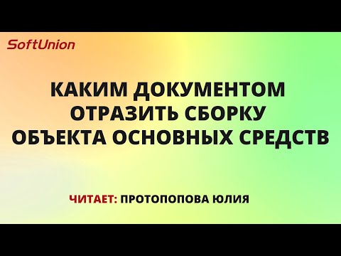 Видео: Каким документом отразить сборку объекта основных средств