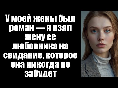 Видео: У моей жены был роман — я взял жену ее любовника на свидание, которое она никогда не забудет