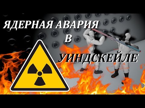 Видео: ЯДЕРНАЯ АВАРИЯ В УИНДСКЕЙЛЕ