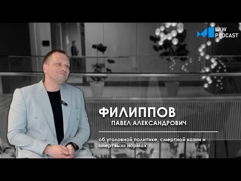Видео: Филиппов П.А. об уголовной политике, смертной казни и «мертвых» нормах (Law Podcast)