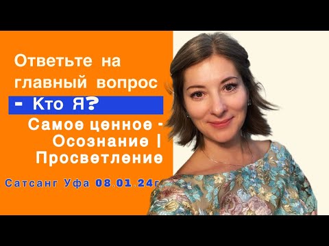 Видео: Ответь на главный вопрос - Кто Я? | Самое ценное Осознание | Просветление | Сатсанг Уфа 08.01.24