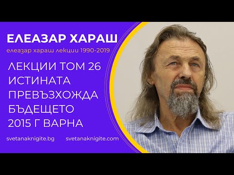 Видео: Елеазар Хараш Лекции том 26 Истината превъзхожда бъдещето 2015 г във Варна