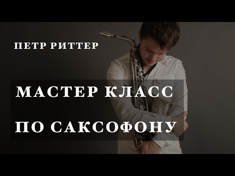 Видео: Мастер класс по саксофону от Петра Риттера