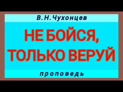 Видео: НЕ БОЙСЯ, ТОЛЬКО ВЕРУЙ (В.Н.Чухонцев, проповедь).